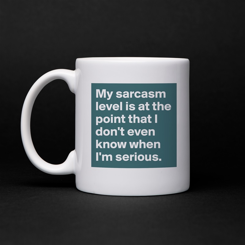My sarcasm level is at the point that I don't even know when I'm serious.  White Mug Coffee Tea Custom 