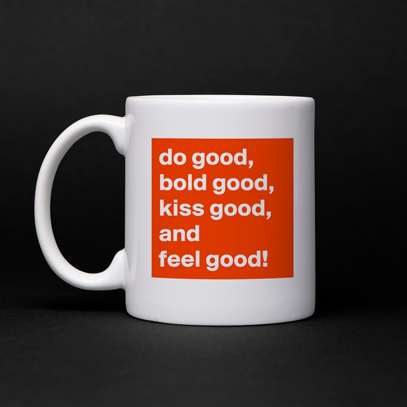 do good,
bold good,
kiss good, and
feel good! White Mug Coffee Tea Custom 