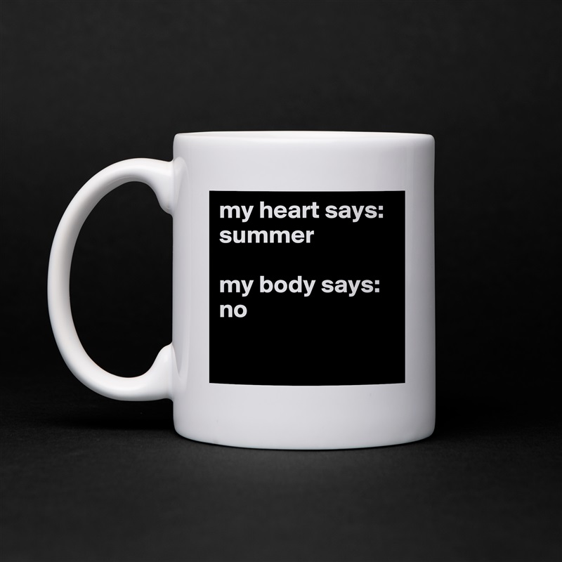 my heart says: summer

my body says: no

 White Mug Coffee Tea Custom 