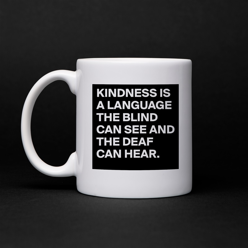KINDNESS IS A LANGUAGE THE BLIND CAN SEE AND THE DEAF CAN HEAR. White Mug Coffee Tea Custom 