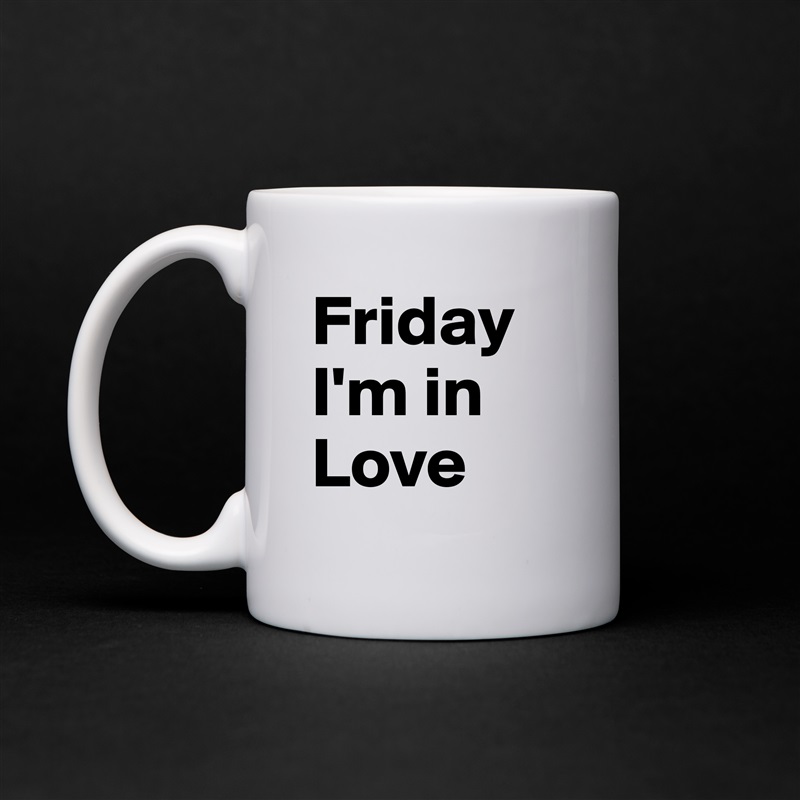 Friday I'm in Love White Mug Coffee Tea Custom 