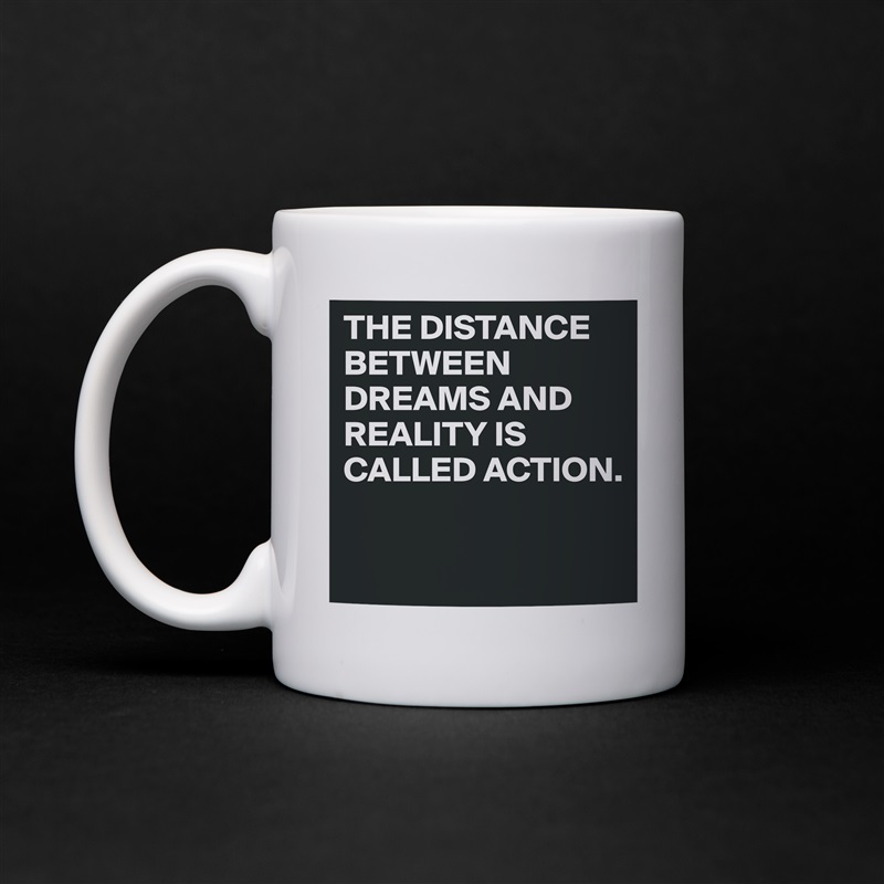 THE DISTANCE BETWEEN DREAMS AND REALITY IS CALLED ACTION.

 White Mug Coffee Tea Custom 