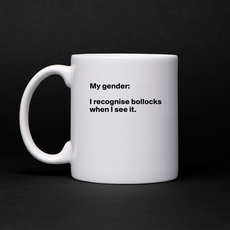 My gender:

I recognise bollocks when I see it.




 White Mug Coffee Tea Custom 
