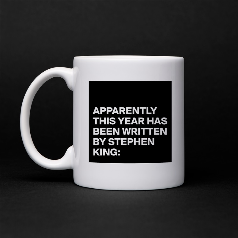 

APPARENTLY THIS YEAR HAS BEEN WRITTEN BY STEPHEN KING: White Mug Coffee Tea Custom 