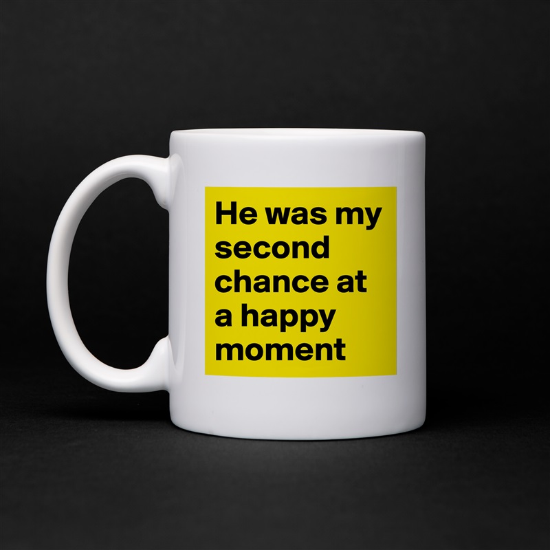 He was my second chance at a happy moment  White Mug Coffee Tea Custom 