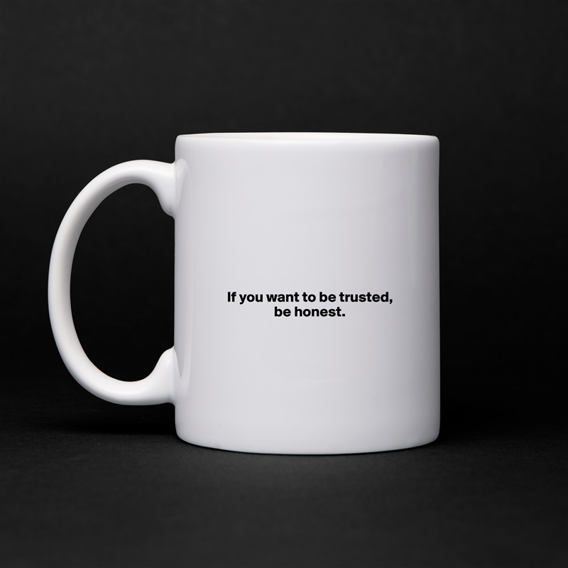 





  If you want to be trusted,    
                  be honest.



 White Mug Coffee Tea Custom 
