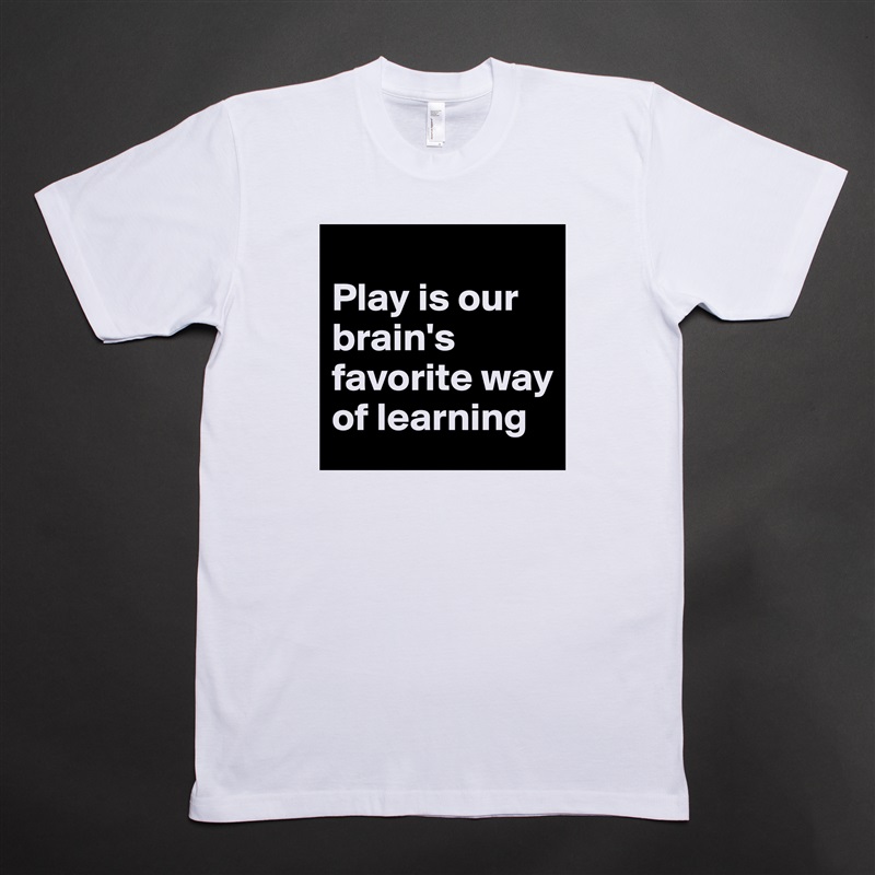 
Play is our brain's favorite way of learning White Tshirt American Apparel Custom Men 