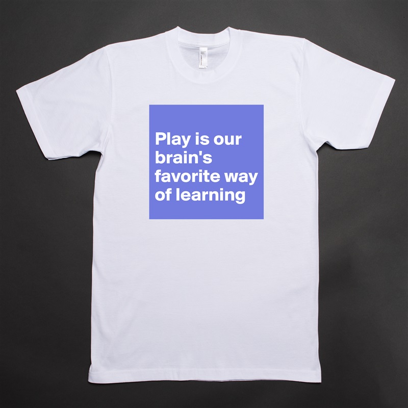 
Play is our brain's favorite way of learning White Tshirt American Apparel Custom Men 