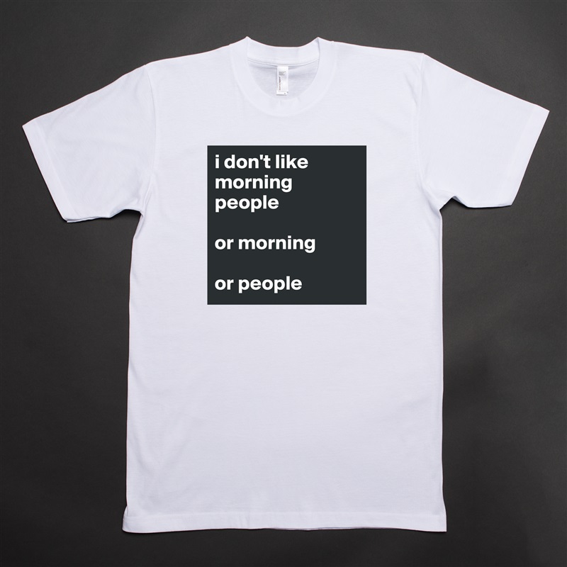 i don't like morning people

or morning

or people White Tshirt American Apparel Custom Men 