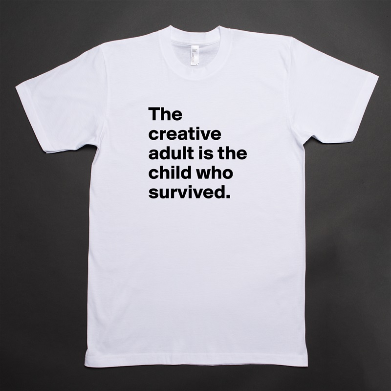 The creative adult is the child who survived. White Tshirt American Apparel Custom Men 