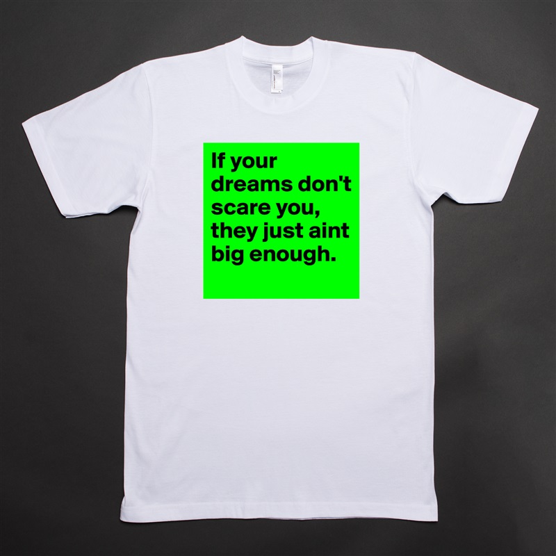 If your dreams don't scare you, they just aint big enough. White Tshirt American Apparel Custom Men 