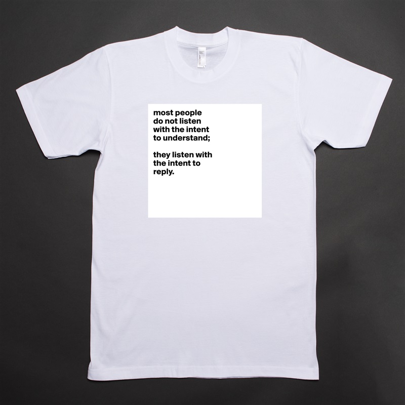 most people
do not listen
with the intent
to understand;

they listen with
the intent to
reply.



 White Tshirt American Apparel Custom Men 