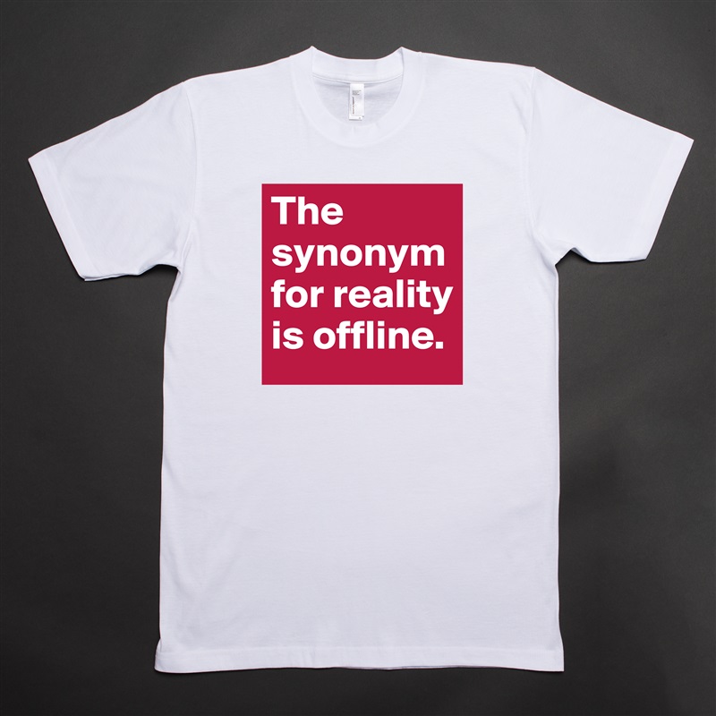 The synonym for reality is offline. White Tshirt American Apparel Custom Men 