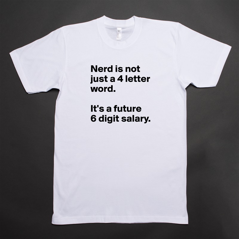 Nerd is not just a 4 letter word. 

It's a future 
6 digit salary. White Tshirt American Apparel Custom Men 