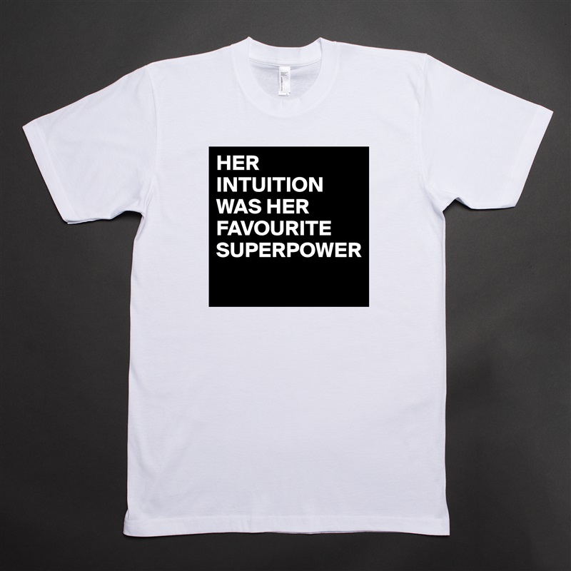 HER INTUITION WAS HER FAVOURITE SUPERPOWER
 White Tshirt American Apparel Custom Men 