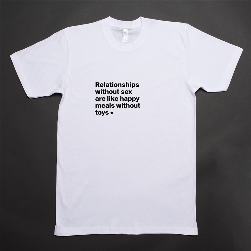 

Relationships
without sex
are like happy
meals without
toys •

 White Tshirt American Apparel Custom Men 