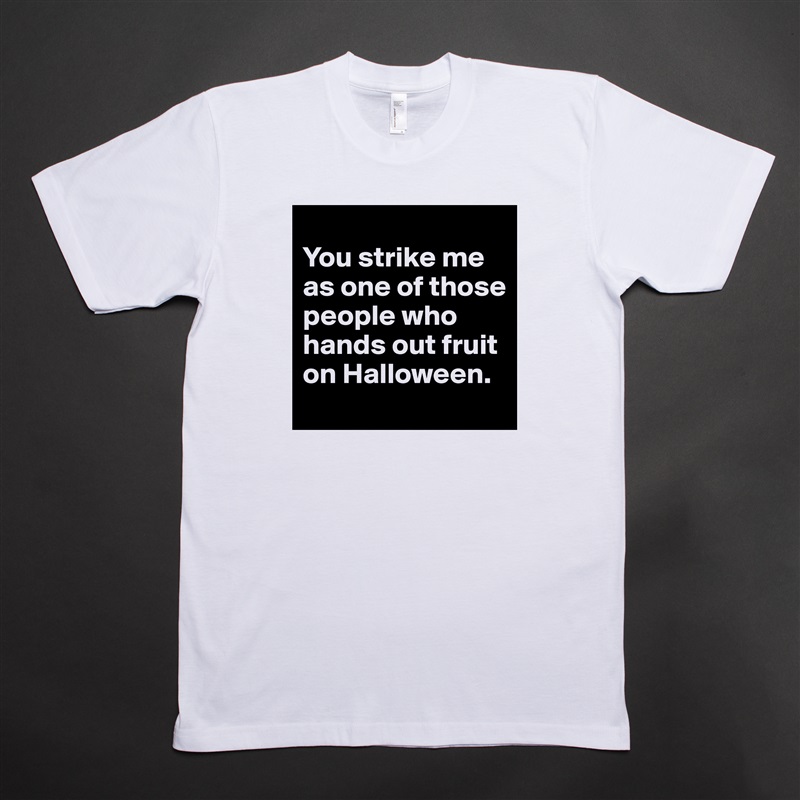 
You strike me as one of those people who hands out fruit on Halloween. White Tshirt American Apparel Custom Men 