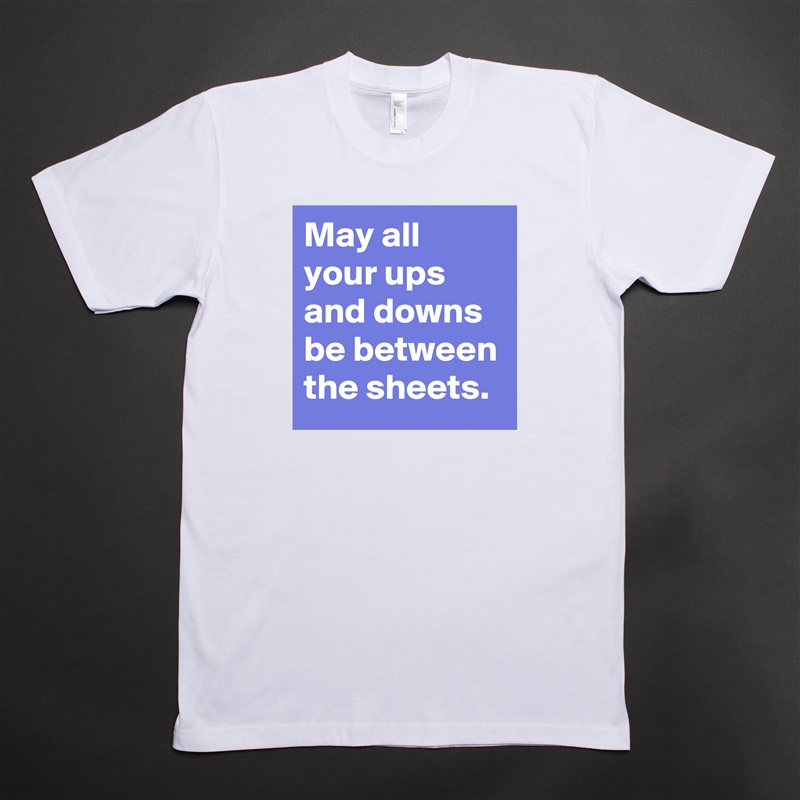 May all your ups and downs be between the sheets. White Tshirt American Apparel Custom Men 
