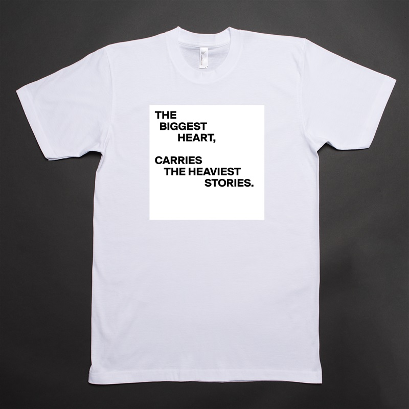 THE
  BIGGEST
          HEART,

CARRIES
    THE HEAVIEST
                      STORIES.

 White Tshirt American Apparel Custom Men 