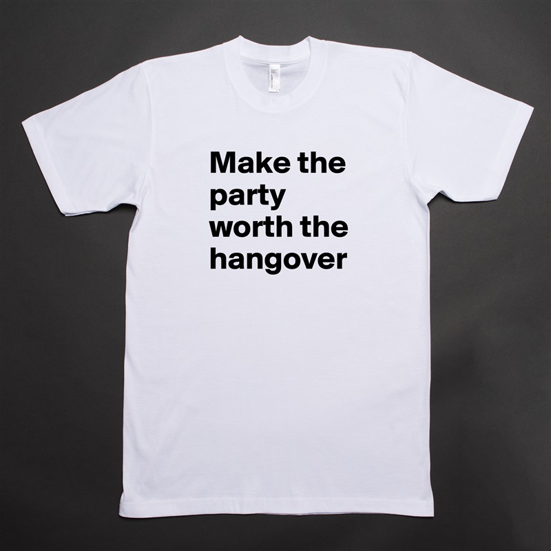 Make the party worth the hangover White Tshirt American Apparel Custom Men 