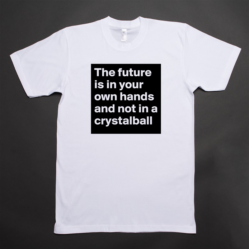 The future is in your own hands and not in a crystalball White Tshirt American Apparel Custom Men 