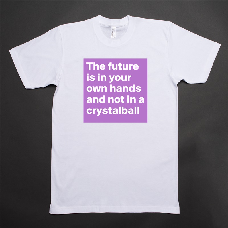 The future is in your own hands and not in a crystalball White Tshirt American Apparel Custom Men 