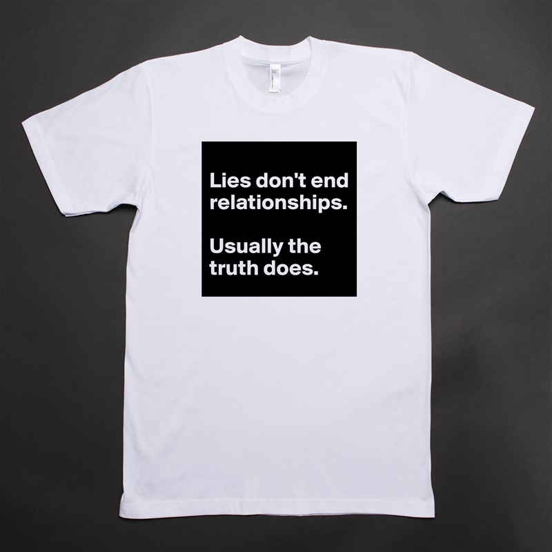 
Lies don't end relationships. 

Usually the truth does. White Tshirt American Apparel Custom Men 