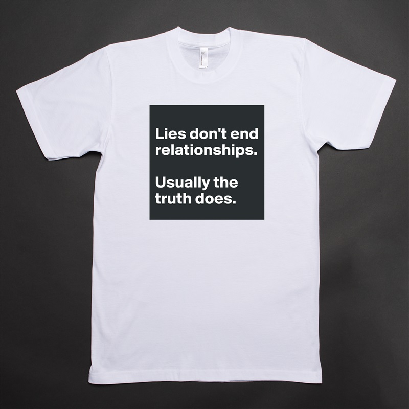 
Lies don't end relationships. 

Usually the truth does. White Tshirt American Apparel Custom Men 