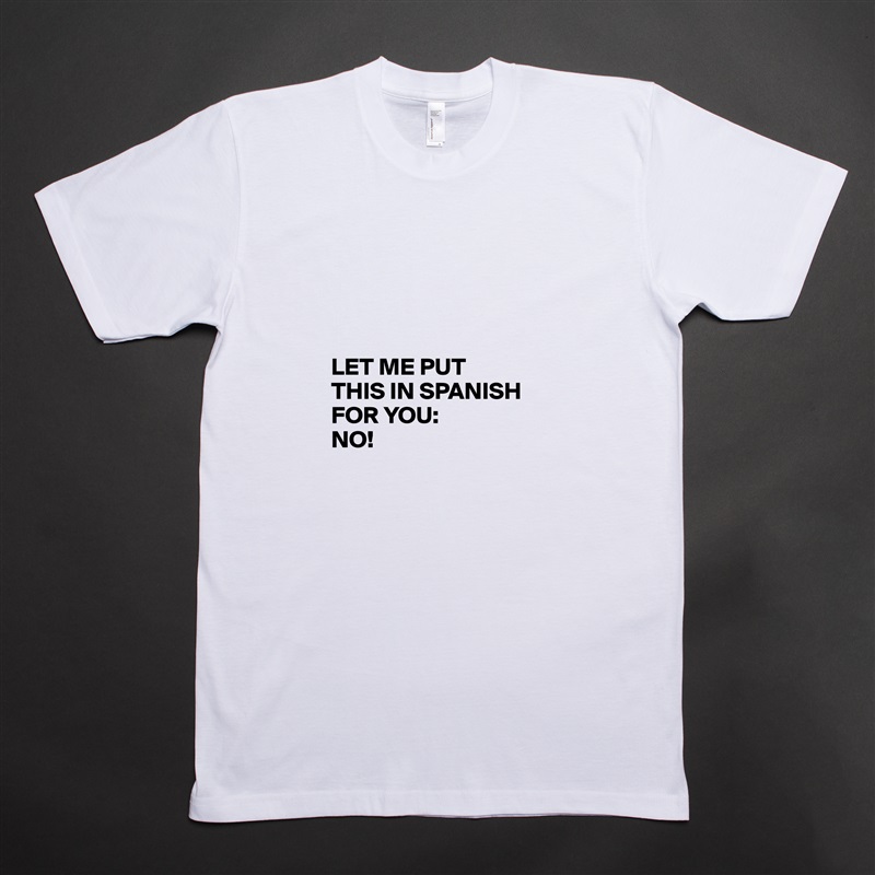 




LET ME PUT 
THIS IN SPANISH FOR YOU:
NO! White Tshirt American Apparel Custom Men 