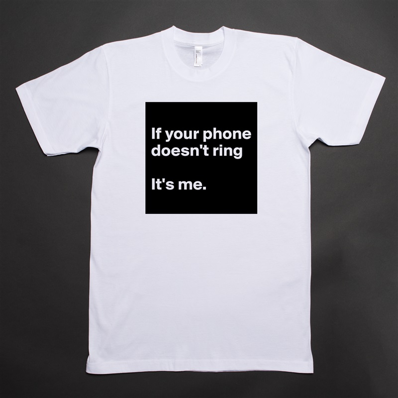 
If your phone doesn't ring

It's me.  White Tshirt American Apparel Custom Men 