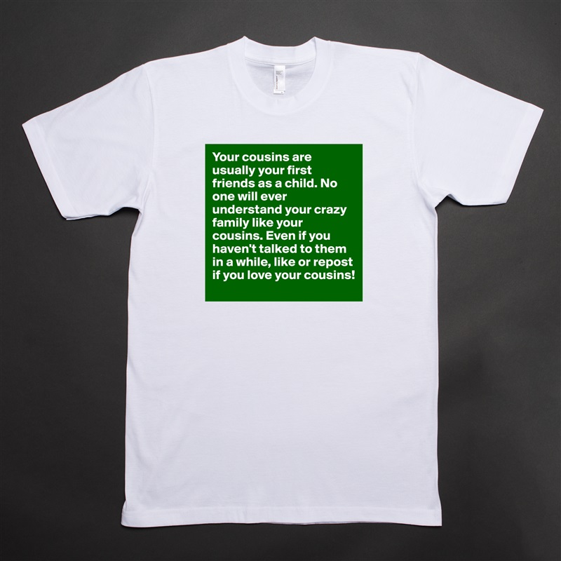 Your cousins are usually your first friends as a child. No one will ever understand your crazy family like your cousins. Even if you haven't talked to them in a while, like or repost if you love your cousins!  White Tshirt American Apparel Custom Men 