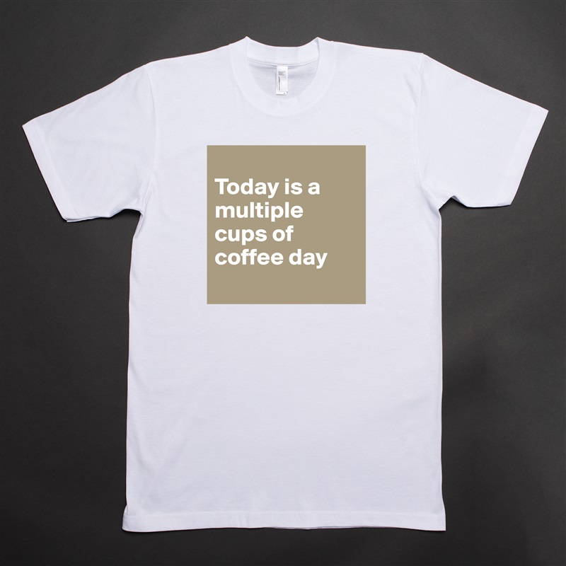 
Today is a multiple cups of coffee day
  White Tshirt American Apparel Custom Men 