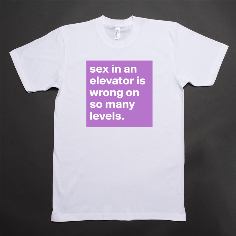 sex in an elevator is wrong on so many levels. White Tshirt American Apparel Custom Men 