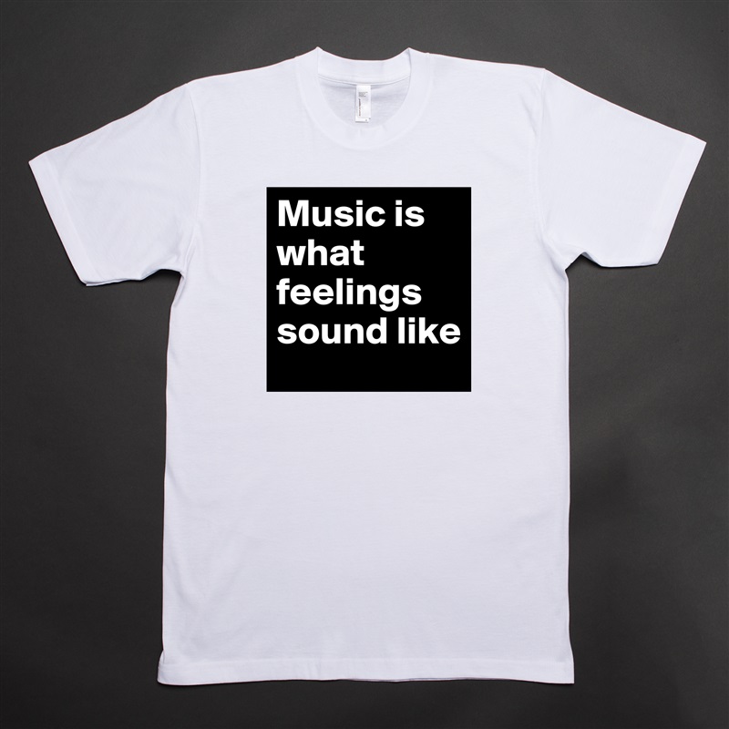 Music is what feelings sound like White Tshirt American Apparel Custom Men 