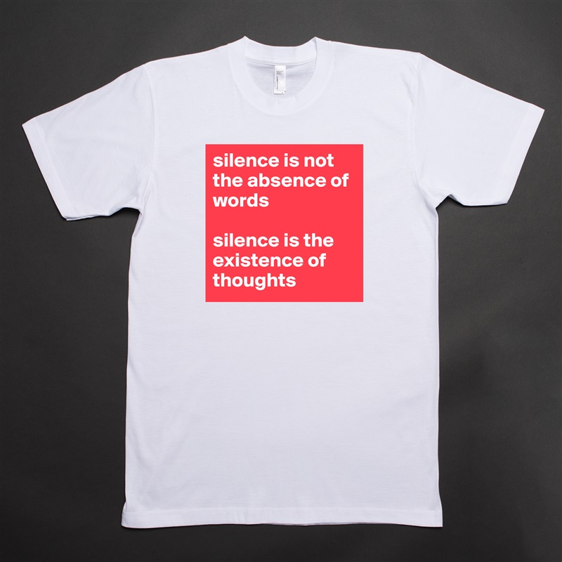 silence is not the absence of words

silence is the existence of thoughts White Tshirt American Apparel Custom Men 