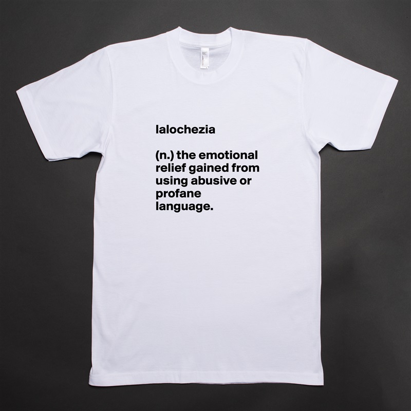 
lalochezia 

(n.) the emotional relief gained from using abusive or profane language. White Tshirt American Apparel Custom Men 