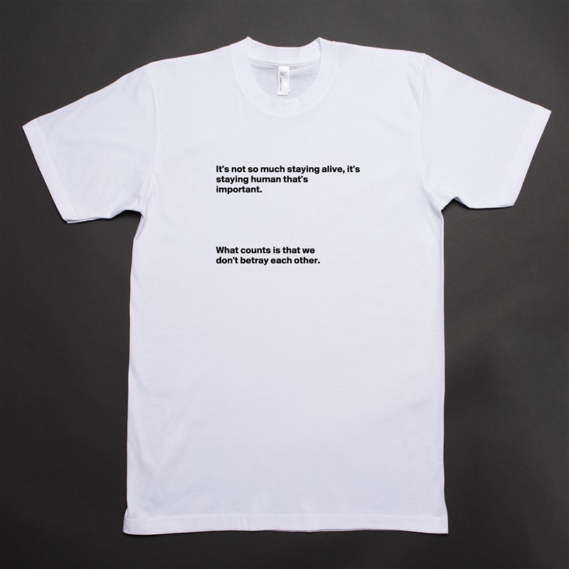
It's not so much staying alive, it's
staying human that's
important.





What counts is that we
don't betray each other.


 White Tshirt American Apparel Custom Men 