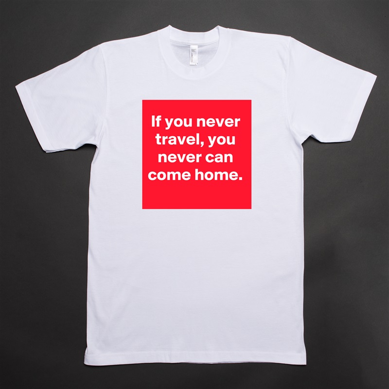 If you never travel, you never can come home.
 White Tshirt American Apparel Custom Men 