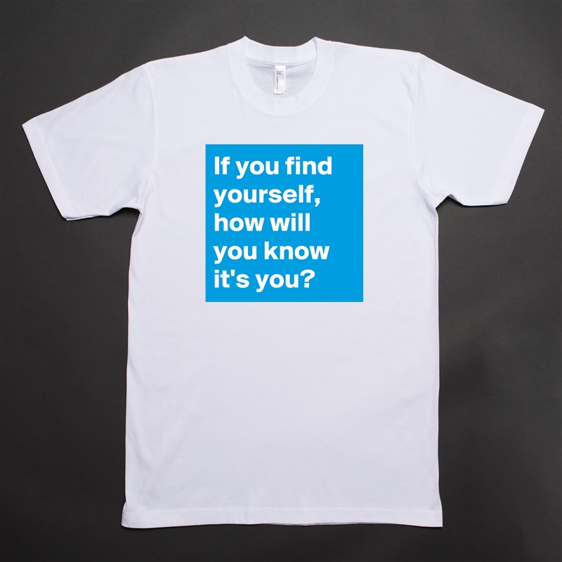 If you find yourself, how will you know it's you? White Tshirt American Apparel Custom Men 