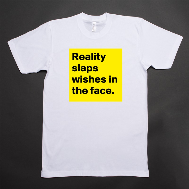 Reality slaps wishes in the face. White Tshirt American Apparel Custom Men 
