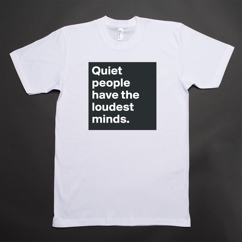 Quiet people have the loudest minds. White Tshirt American Apparel Custom Men 