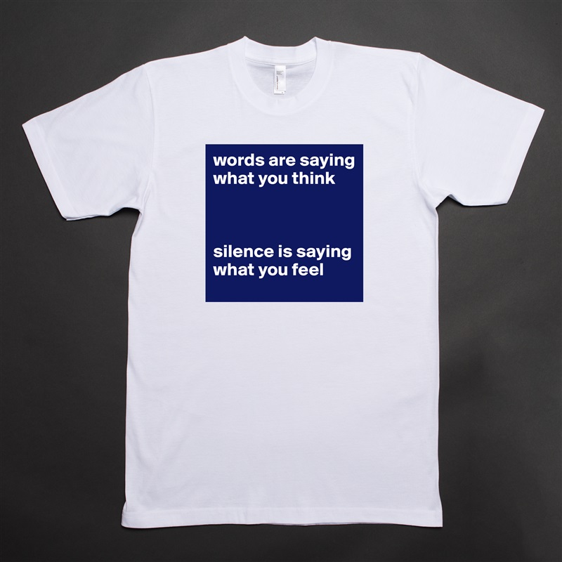 words are saying what you think



silence is saying what you feel White Tshirt American Apparel Custom Men 