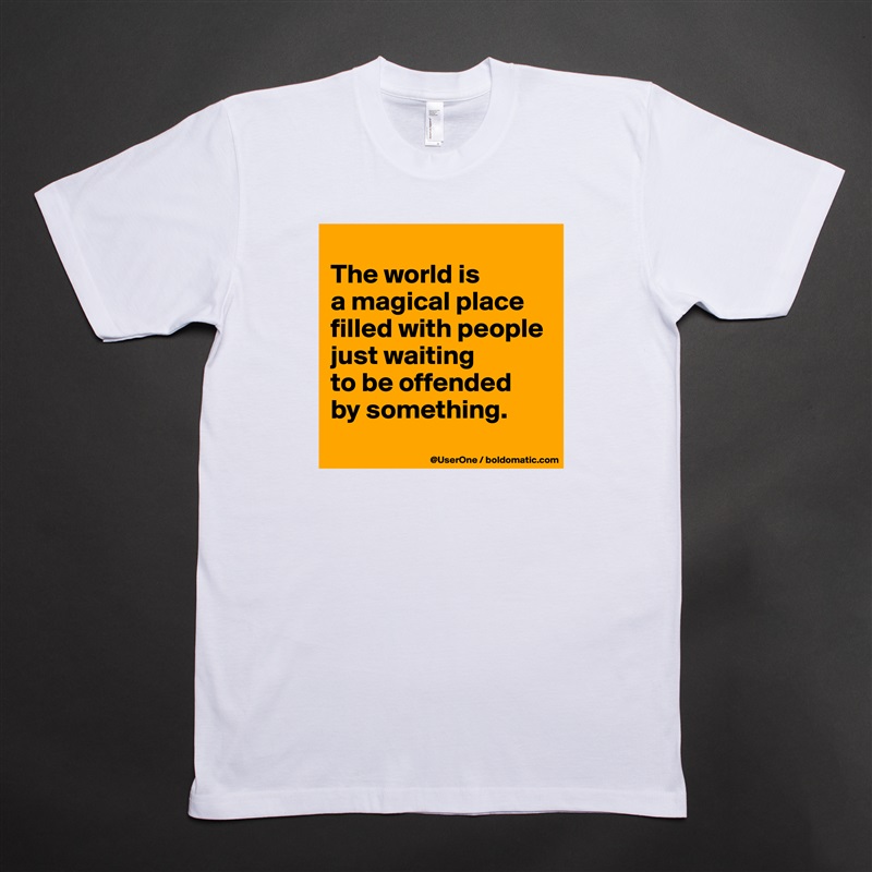 
The world is
a magical place
filled with people
just waiting
to be offended
by something.
 White Tshirt American Apparel Custom Men 