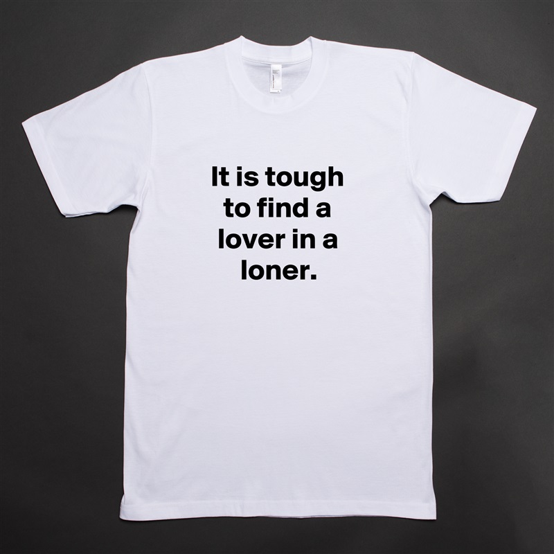 It is tough to find a lover in a loner. White Tshirt American Apparel Custom Men 