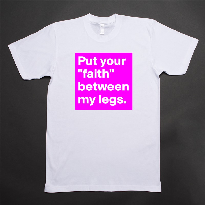 Put your "faith" between my legs. White Tshirt American Apparel Custom Men 