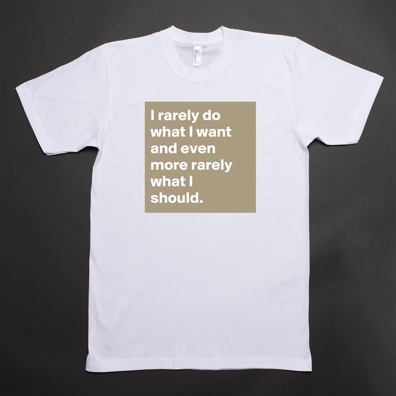 I rarely do what I want and even more rarely what I should. White Tshirt American Apparel Custom Men 