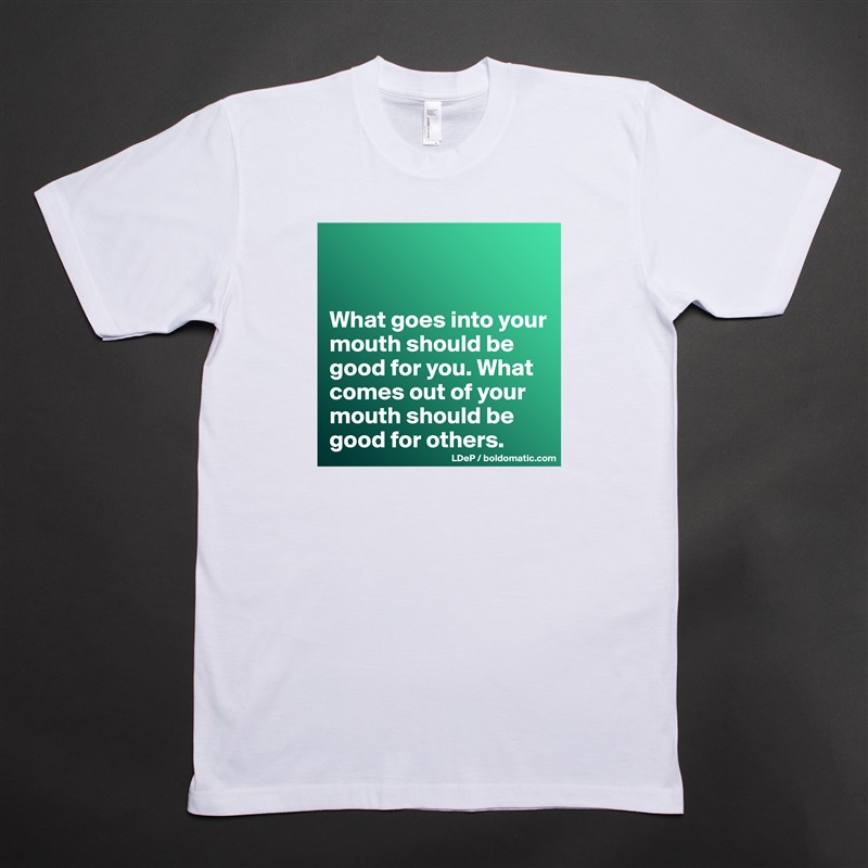 


What goes into your mouth should be good for you. What comes out of your mouth should be good for others.  White Tshirt American Apparel Custom Men 