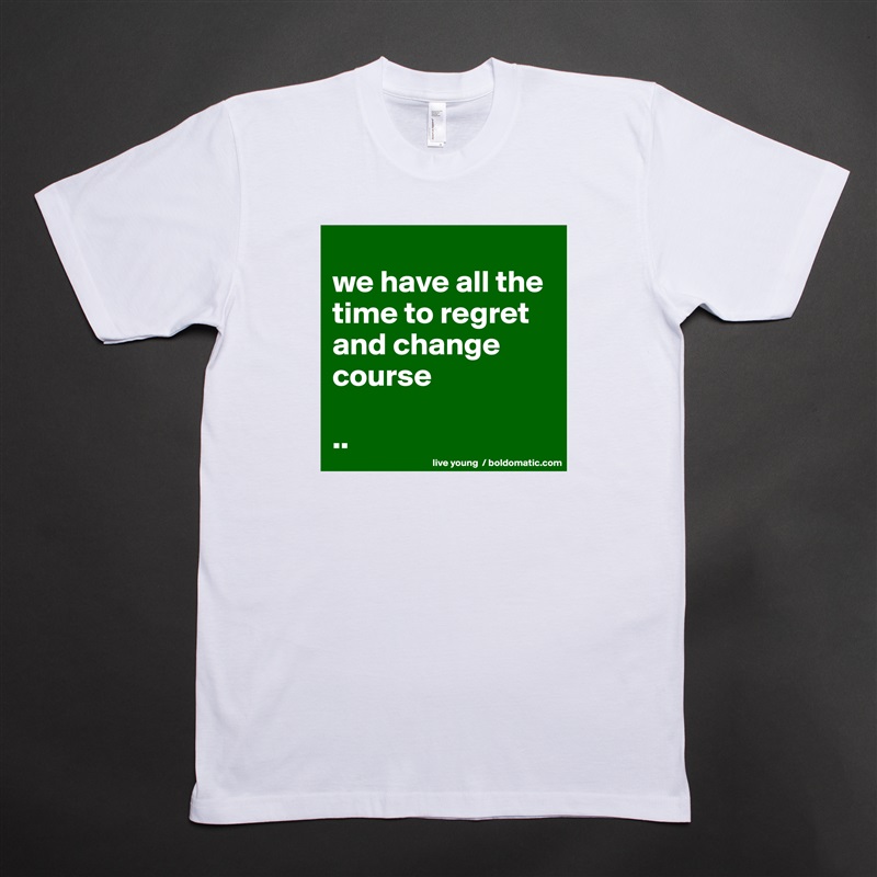 
we have all the time to regret and change course

.. White Tshirt American Apparel Custom Men 