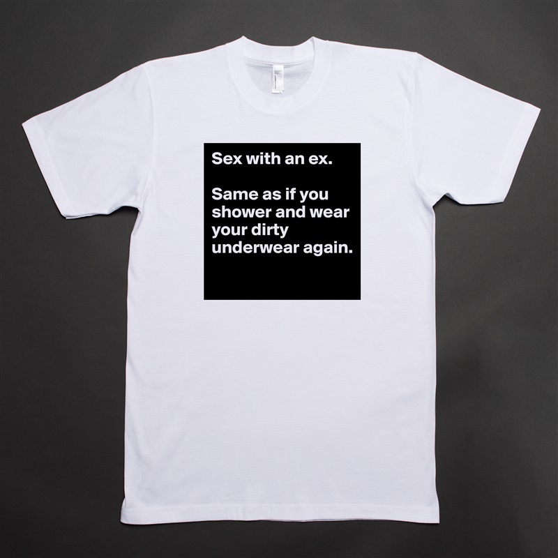 Sex with an ex.

Same as if you shower and wear your dirty underwear again.
 White Tshirt American Apparel Custom Men 