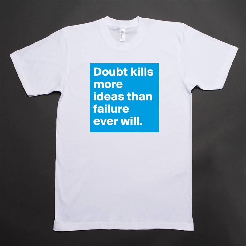 Doubt kills more ideas than failure ever will. White Tshirt American Apparel Custom Men 